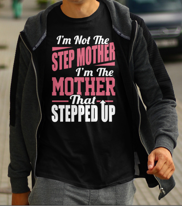 I’m Not The Step Mother, I’m The Mother That Stepped Up Empowering T-Shirt