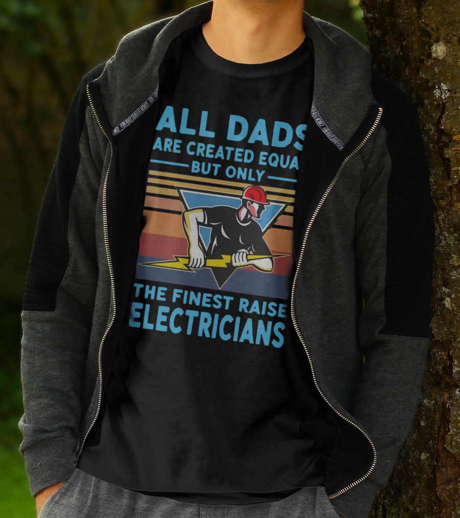 ALL DADS ARE CREATED EQUAL BUT ONLY THE FINEST RAISE ELECTRICIANS T-Shirt