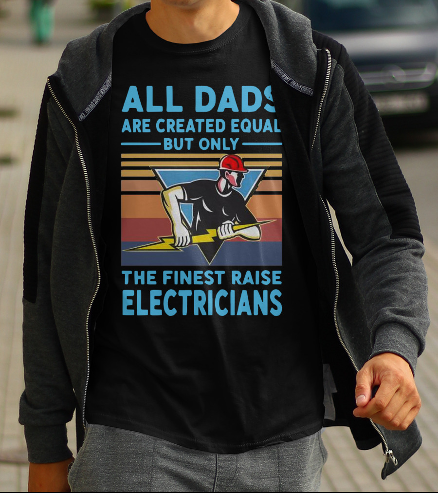 ALL DADS ARE CREATED EQUAL BUT ONLY THE FINEST RAISE ELECTRICIANS T-Shirt