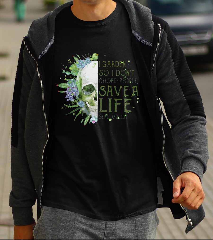 Skull I Garden So I Don't Choke People Save A Life Send Mulch Succulents And Cacti T-Shirt