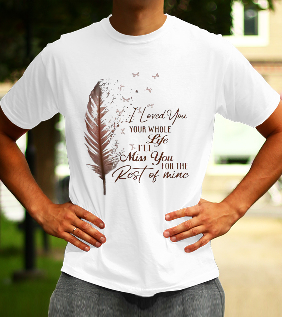 I Loved You Your Whole Life I'll Miss You For The Rest Of Mine Feather And Birds T-Shirt