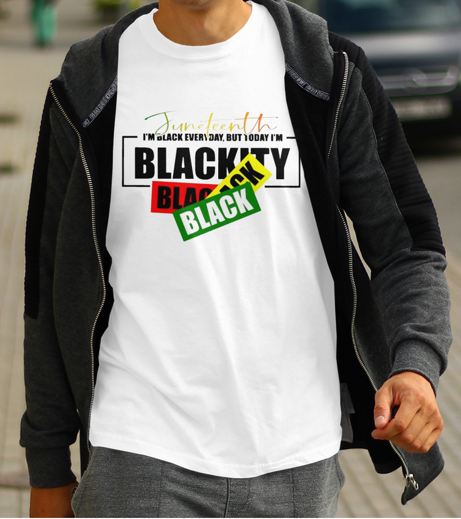 Juneteenth I'm Black Every Day But Today I'm Blackity Black Black T-Shirt