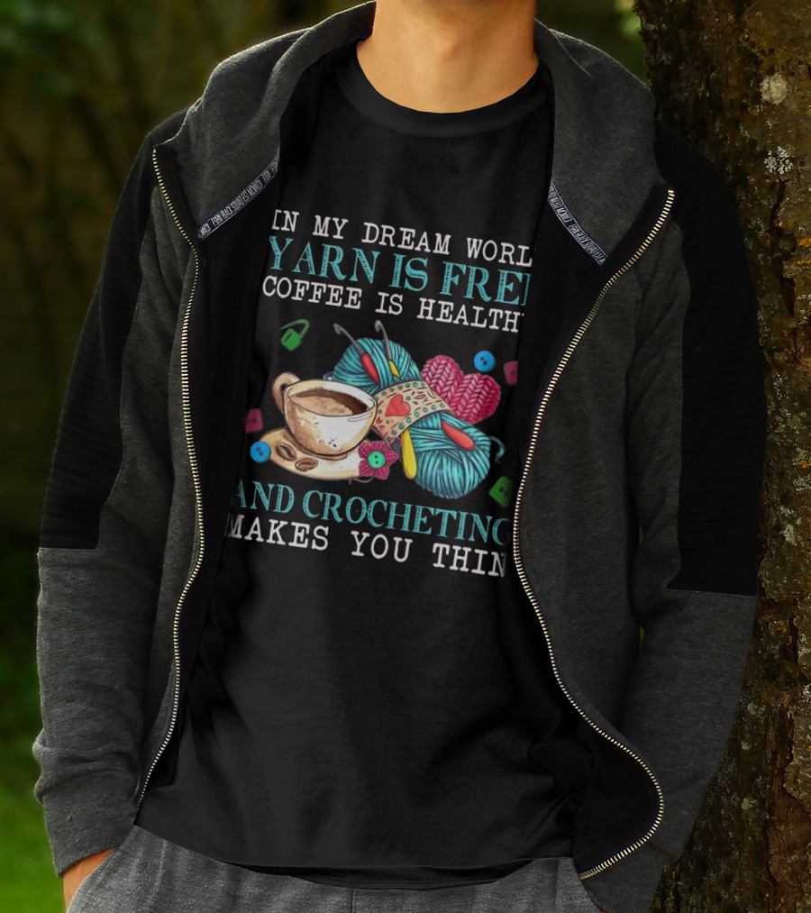 In My Dream World Yarn Is Free Coffee Is Healthy Crocheting Makes You Thin Cup Of Coffee And Yarn With Crochet Accessories T-Shirt