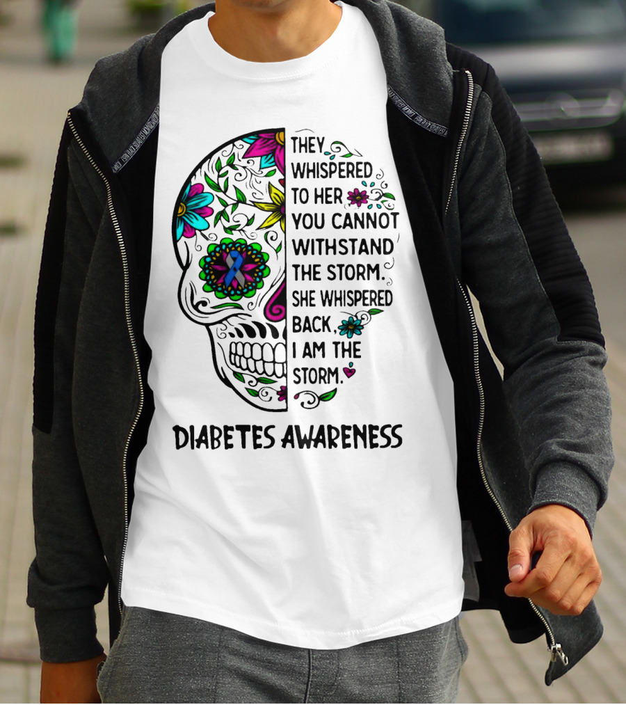 Diabetes Awareness Sugar Skull They Whispered To Her You Cannot Withstand The Storm She Whispered Back I Am The Storm T-Shirt