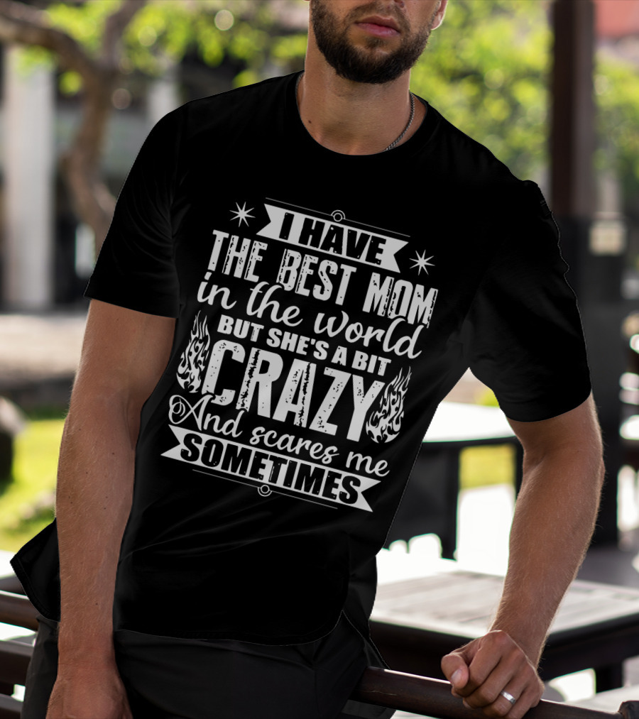 I Have The Best Mom In The World But She's A Bit Crazy And Scares Me Sometimes T-Shirt