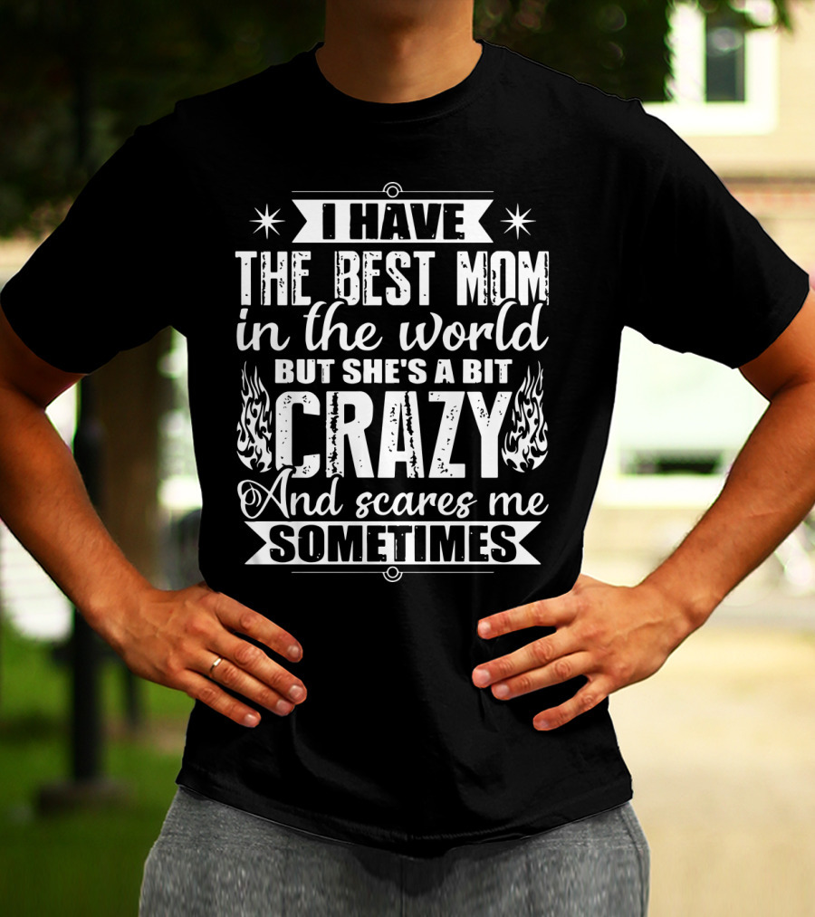 I Have The Best Mom In The World But She's A Bit Crazy And Scares Me Sometimes T-Shirt