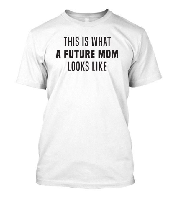This Is What A Future Mom Looks Like T-Shirt
