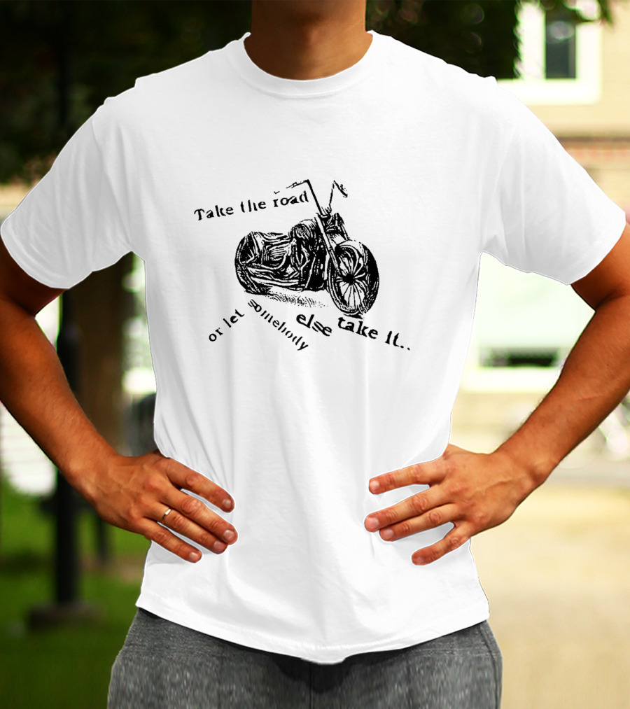Take The Road Or Let Somebody Else Take It Motorcycle Inspiration T-Shirt