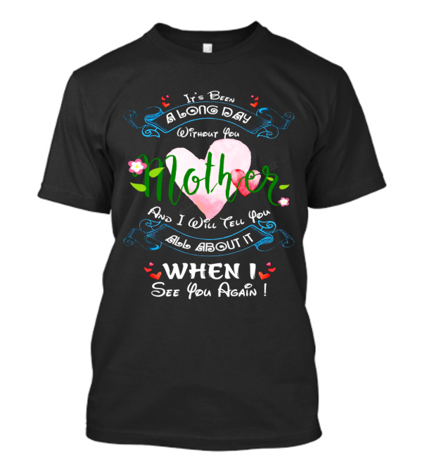 It's Been A Long Day Without You Mother And I Will Tell You All About It When I See You Again T-Shirt