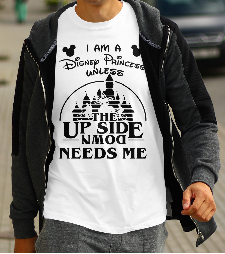I Am A Disney Princess Unless The Upside Down Needs Me T-Shirt
