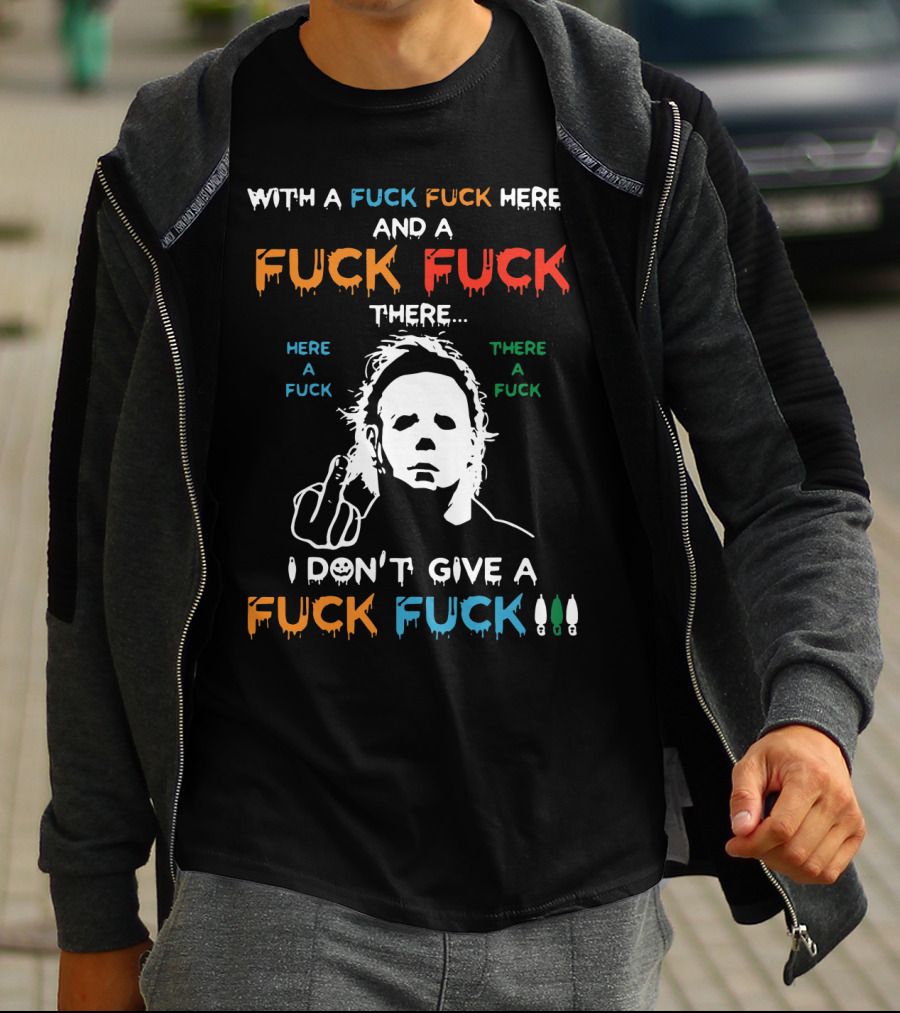 Michael Myers I Don't Give A Fuck With A Fuck Here And A Fuck There T-Shirt