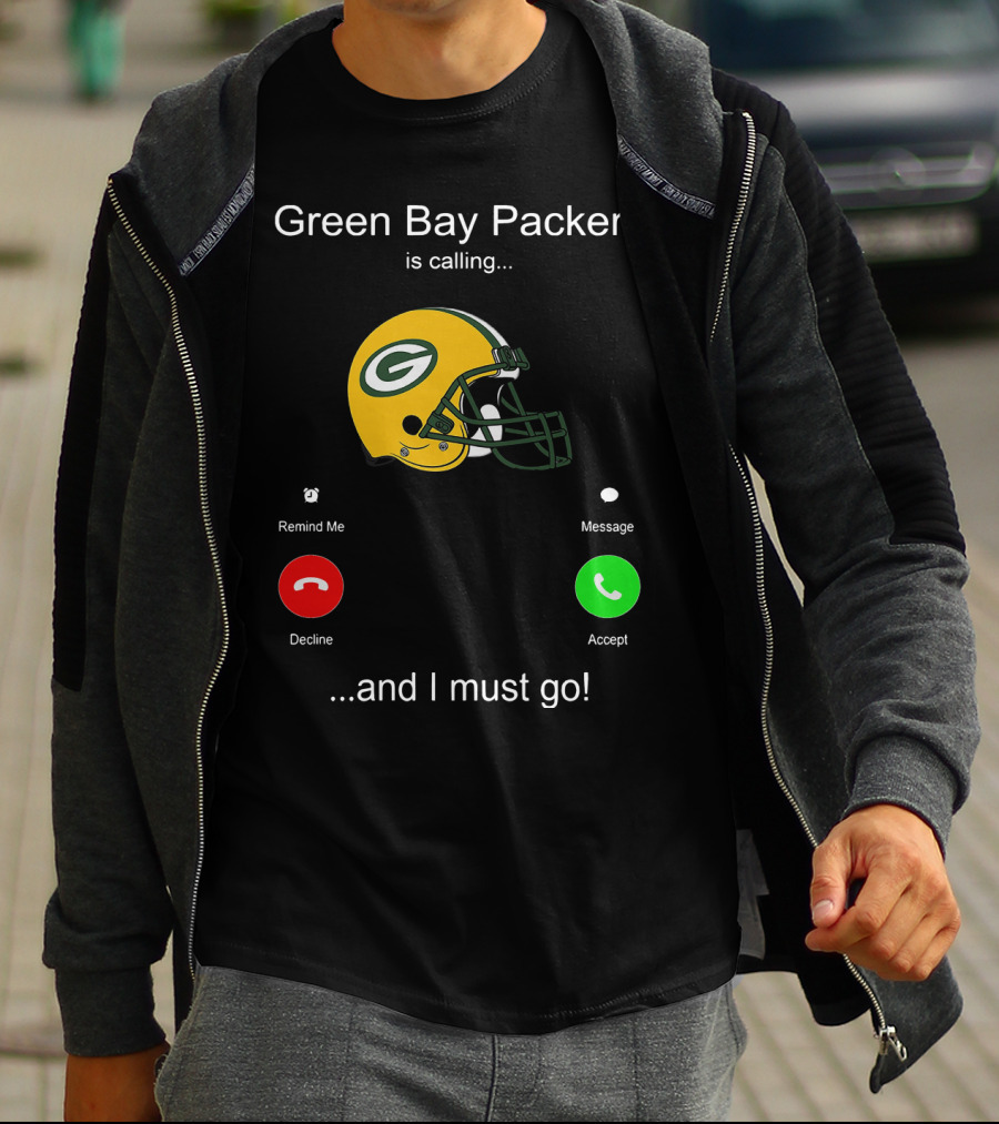 Green Bay Packers Is Calling Accept Decline Remind Me Message And I Must Go T-Shirt