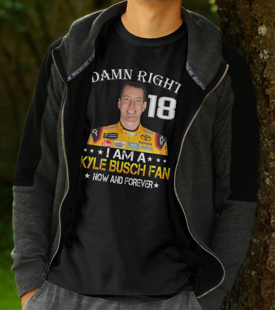 Damn Right 18 I Am A Kyle Busch Fan Now And Forever T-Shirt