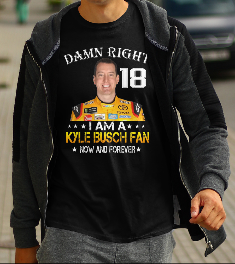 Damn Right 18 I Am A Kyle Busch Fan Now And Forever T-Shirt