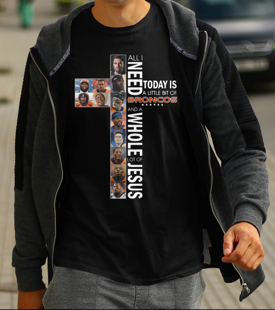 All I Need Today Is A Little Bit Of Broncos And A Whole Lot Of Jesus T-Shirt