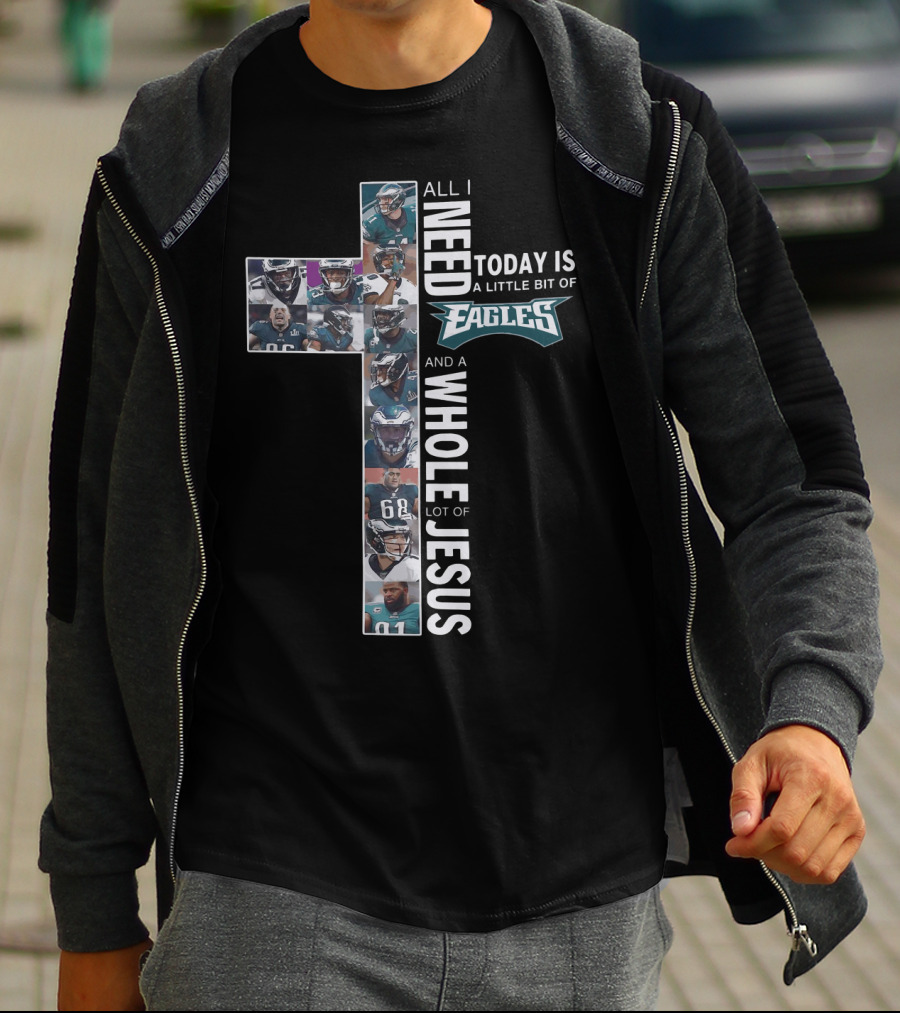 All I Need Today Is A Little Bit Of Eagles And A Whole Lot Of Jesus Cross Shape With Football Players T-Shirt