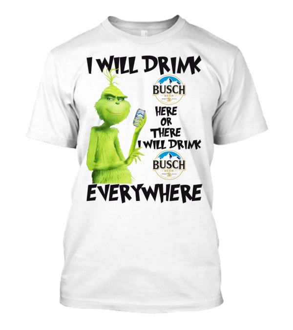 I Will Drink Busch Light Beer Here Or There I Will Drink Busch Beer Everywhere Grinch T-Shirt