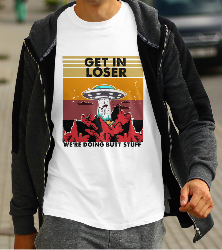GET IN LOSER WE'RE DOING BUTT STUFF UFO ALIEN ABDUCTION T-Shirt