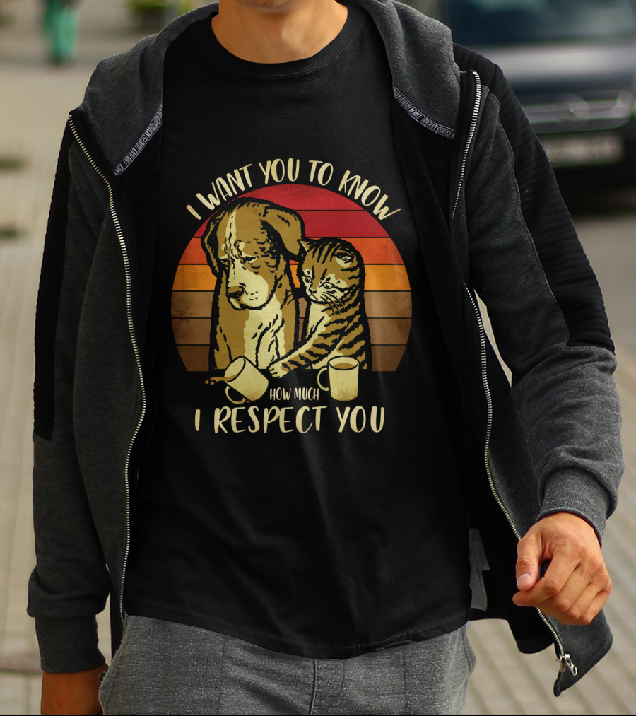 I Want You To Know How Much I Respect You Cat And Dog T-Shirt