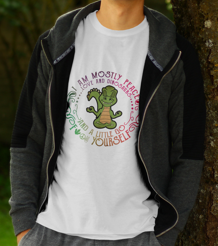 I AM MOSTLY PEACE LOVE AND DINOSAURS AND A LITTLE GO F YOURSELF T-Shirt