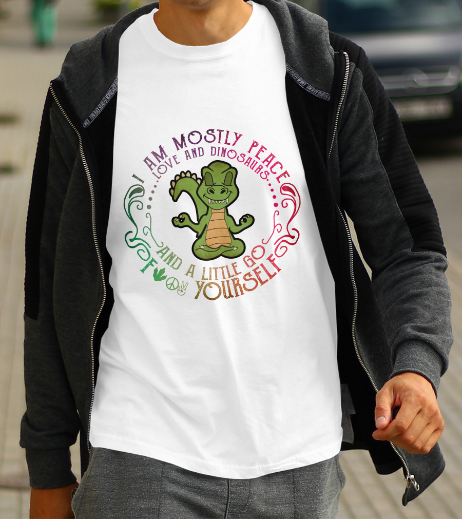 I AM MOSTLY PEACE LOVE AND DINOSAURS AND A LITTLE GO F YOURSELF T-Shirt