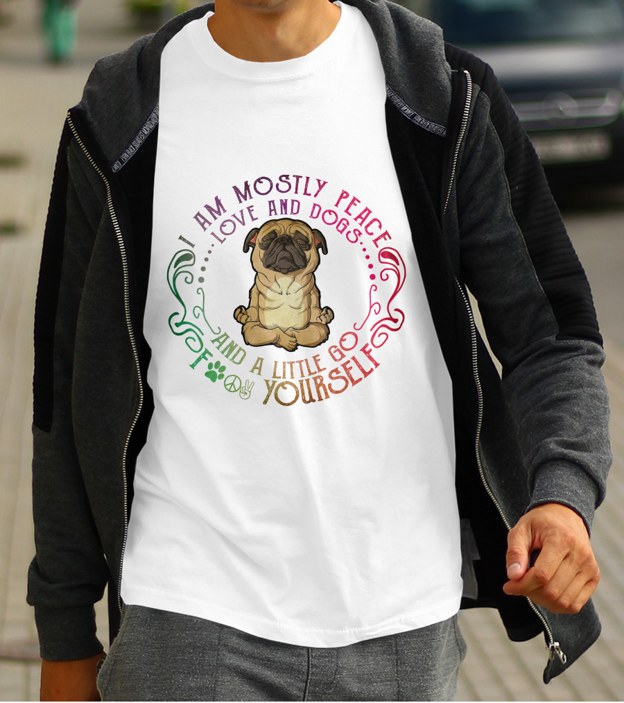 I AM MOSTLY PEACE LOVE AND DOGS AND A LITTLE GO F YOURSELF T-Shirt