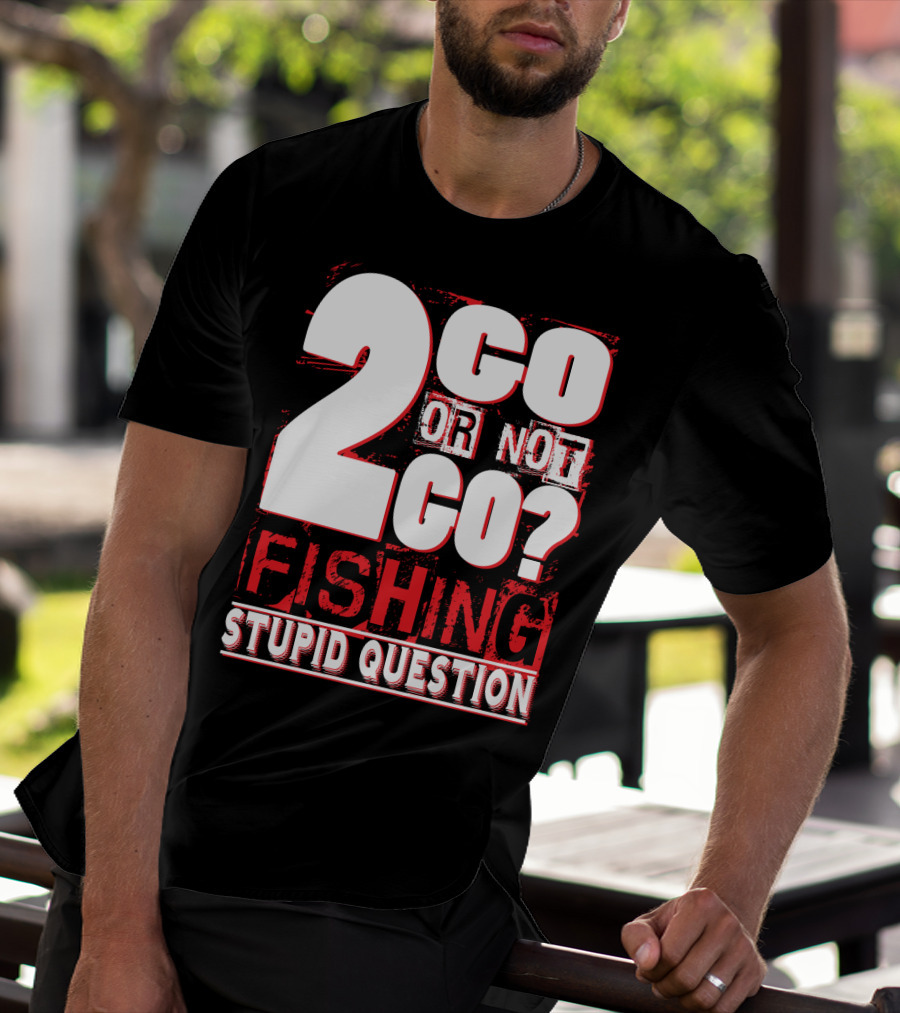 2 Go Or Not 2 Go Fishing Stupid Question T-Shirt