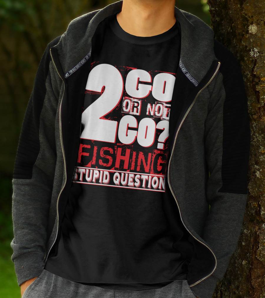 2 Go Or Not 2 Go Fishing Stupid Question T-Shirt