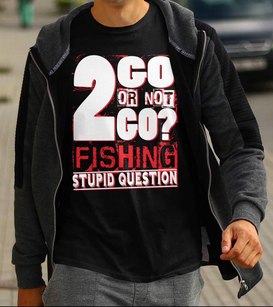 2 Go Or Not 2 Go Fishing Stupid Question T-Shirt