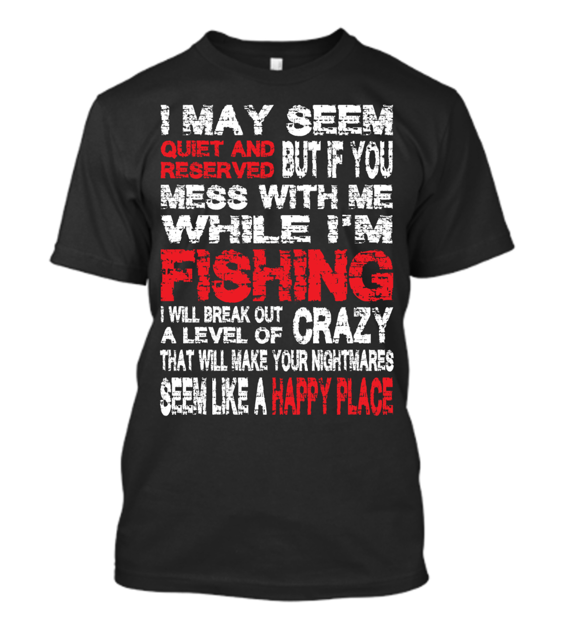 I May Seem Quiet And Reserved But If You Mess With Me While I'm Fishing I Will Break Out A Level Of Crazy That Will Make Your Nightmares Seem Like A Happy Place T-Shirt