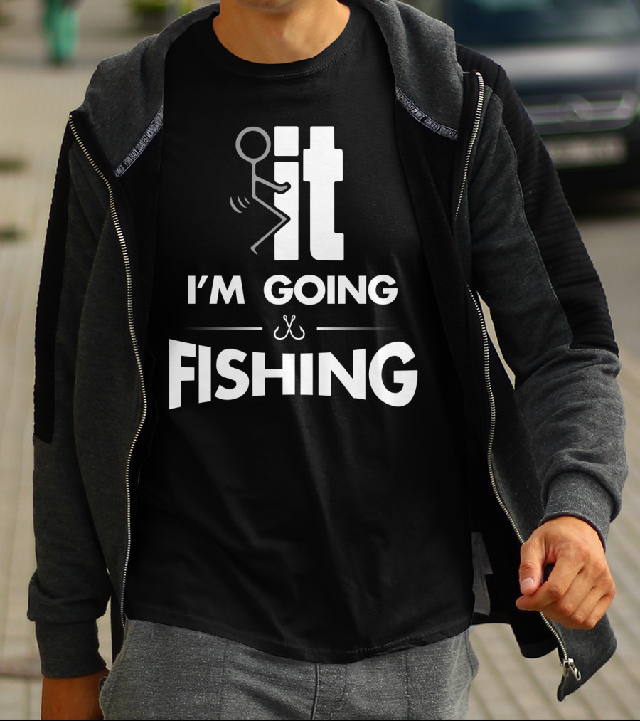 Eff It I'm Going Fishing T-Shirt