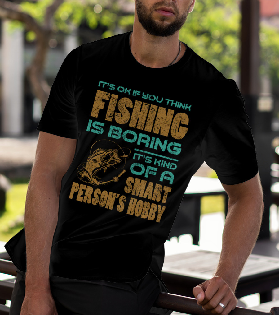 It's Ok If You Think Fishing Is Boring It's Kind Of A Smart Person's Hobby T-Shirt