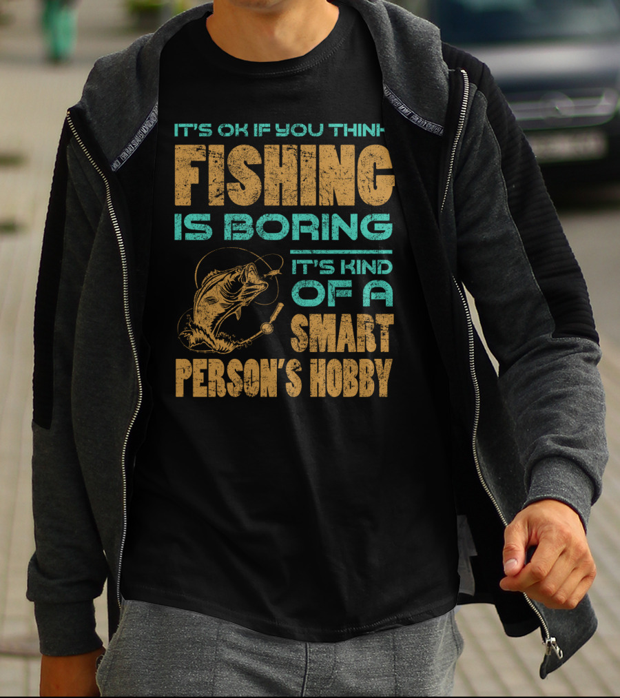 It's Ok If You Think Fishing Is Boring It's Kind Of A Smart Person's Hobby T-Shirt