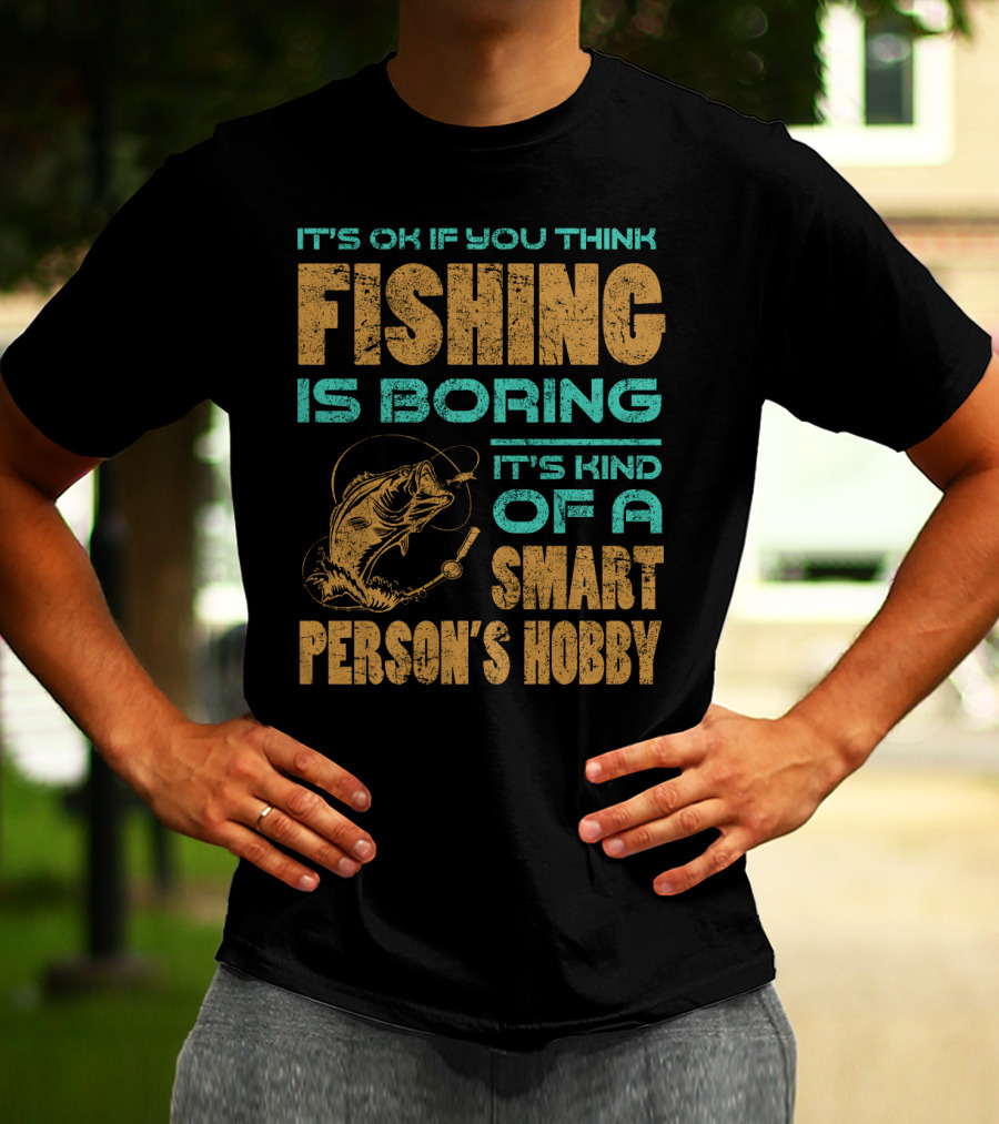 It's Ok If You Think Fishing Is Boring It's Kind Of A Smart Person's Hobby T-Shirt