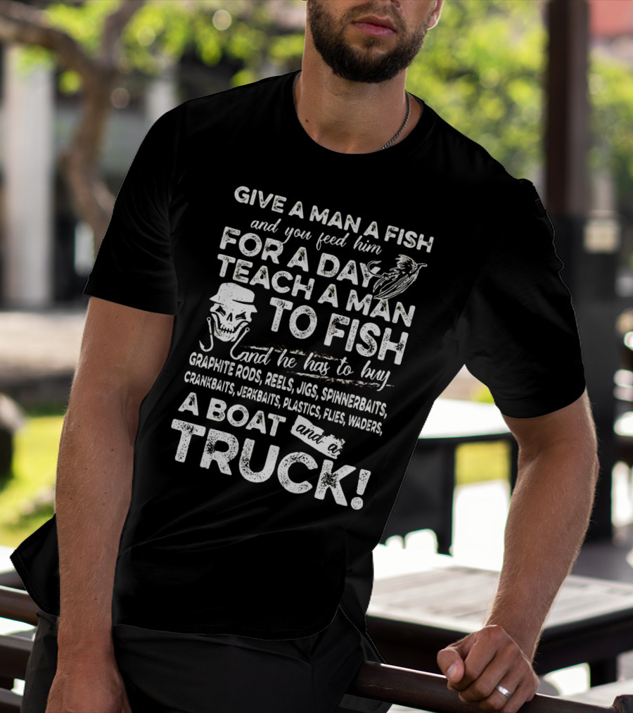 GIVE A MAN A FISH TEACH A MAN TO FISH GRAPHITE RODS JIGS SPINNERBAITS CRANKBAITS JERKBAITS PLASTICS FLIES WADERS BOAT TRUCK T-Shirt