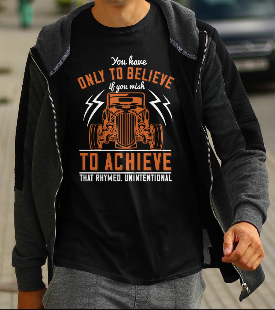 You Have Only To Believe If You Wish To Achieve That Rhymed Unintentional Classic Car And Lightning Bolts T-Shirt