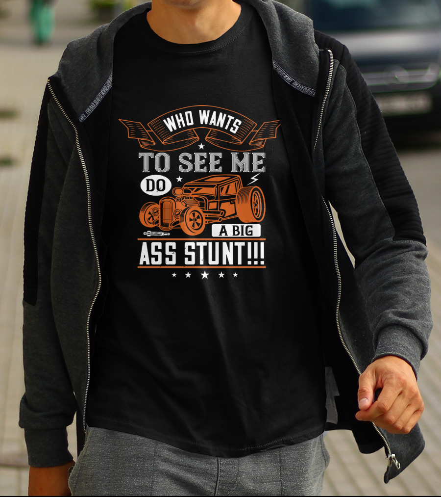 Who Wants To See Me Do A Big Ass Stunt Hot Rod Car T-Shirt