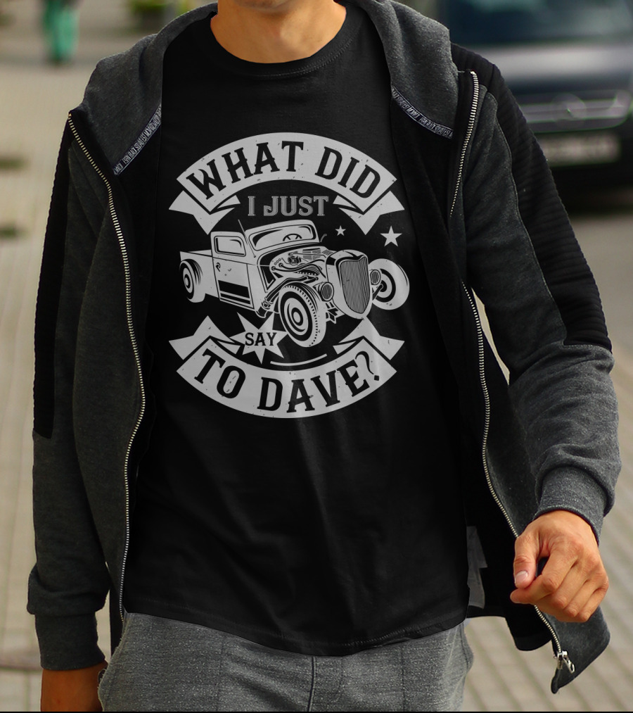 WHAT DID I JUST SAY TO DAVE VINTAGE HOT ROD CAR T-Shirt