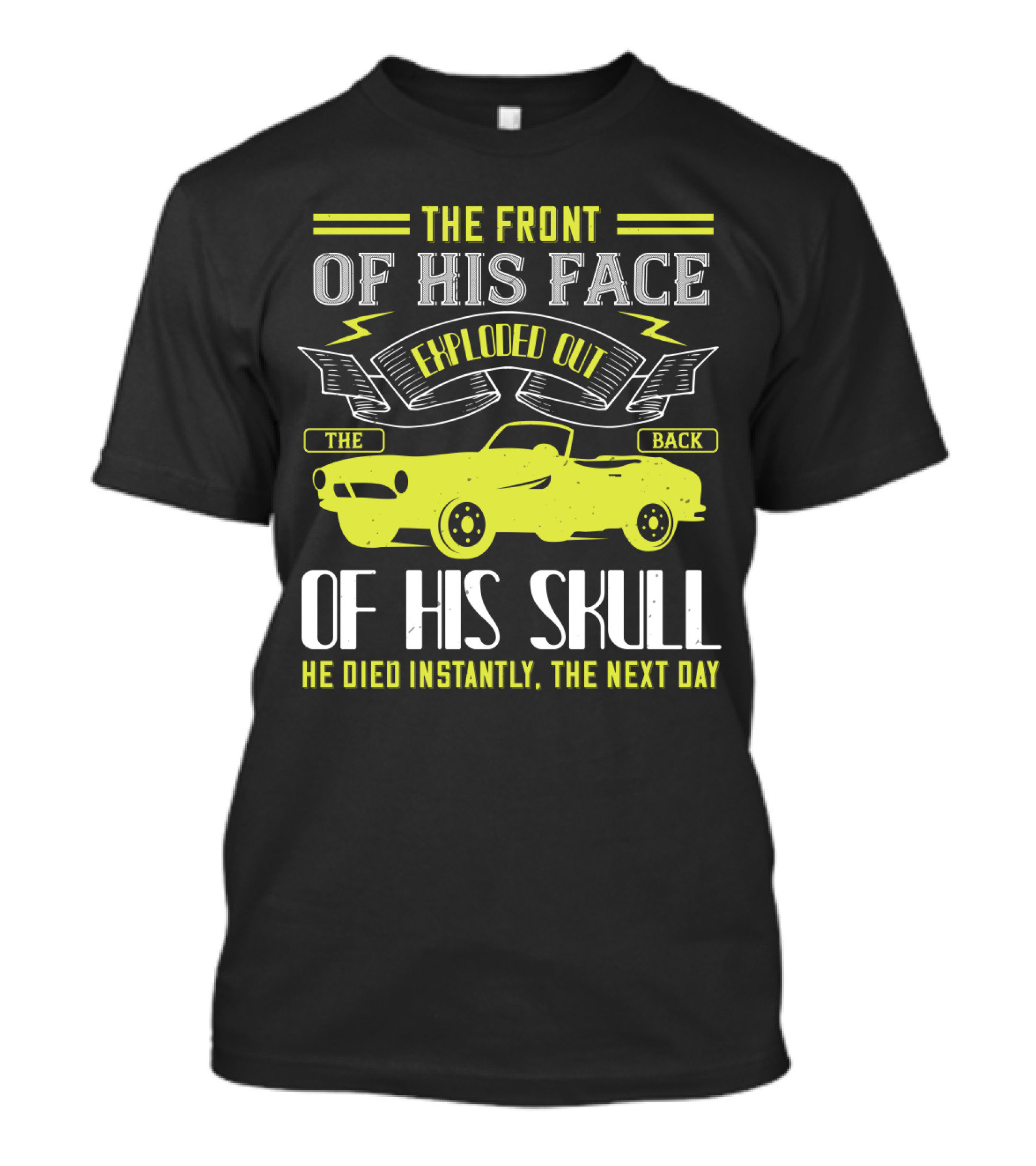The Front Of His Face Exploded Out The Back Of His Skull He Died Instantly The Next Day T-Shirt