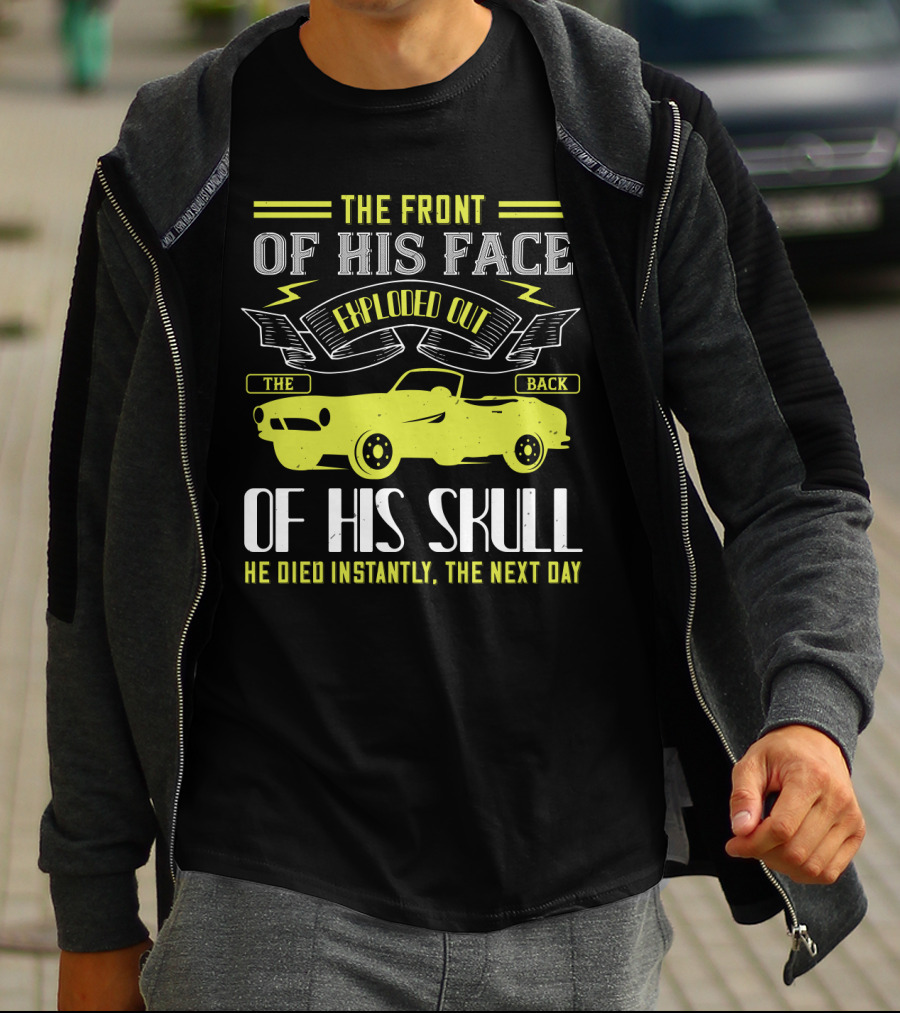 The Front Of His Face Exploded Out The Back Of His Skull He Died Instantly The Next Day T-Shirt