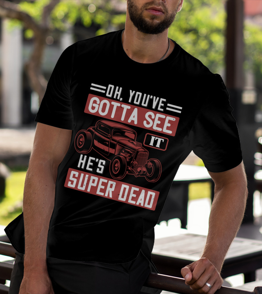 Oh You've Gotta See It He's Super Dead Classic Hot Rod Car T-Shirt