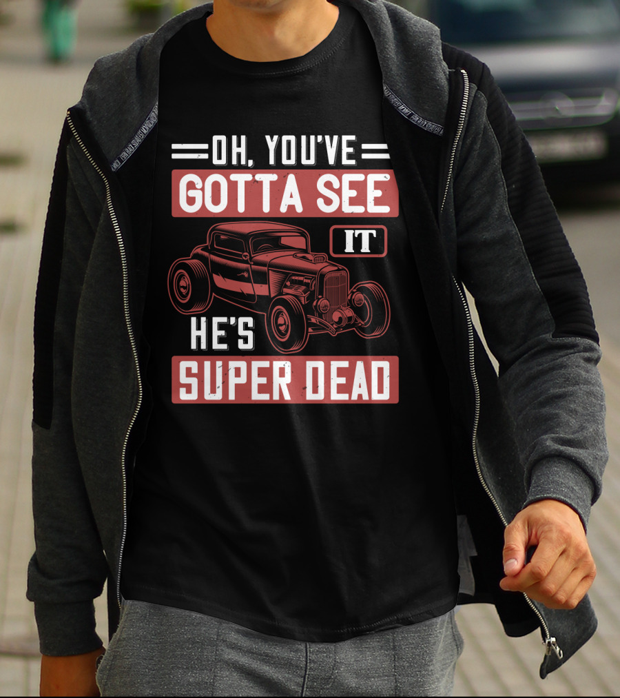 Oh You've Gotta See It He's Super Dead Classic Hot Rod Car T-Shirt