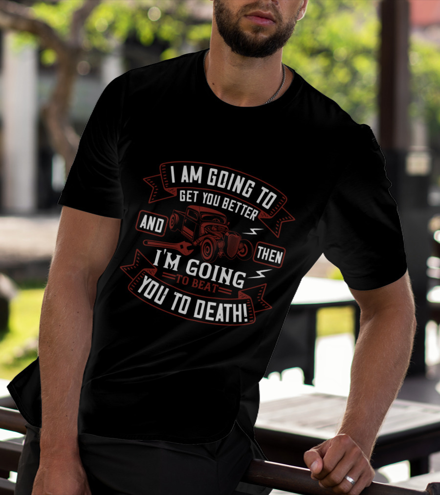 I'm Going To Get You Better Hot Rod Mechanic I'm Going To Beat You To Death T-Shirt