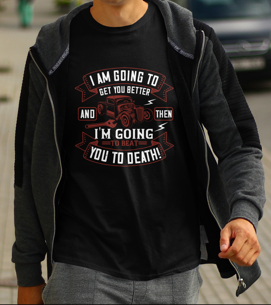 I'm Going To Get You Better Hot Rod Mechanic I'm Going To Beat You To Death T-Shirt