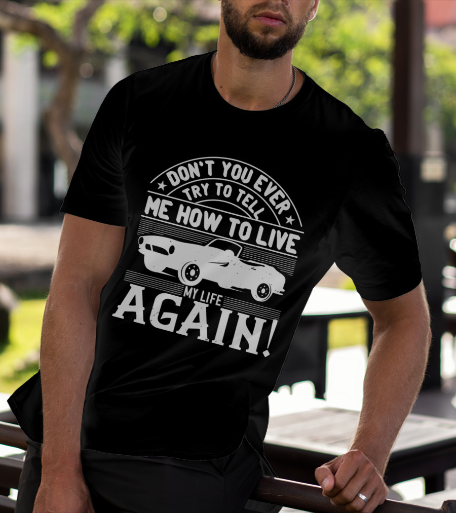 DON'T YOU EVER TRY TO TELL ME HOW TO LIVE MY LIFE AGAIN Retro Car T-Shirt