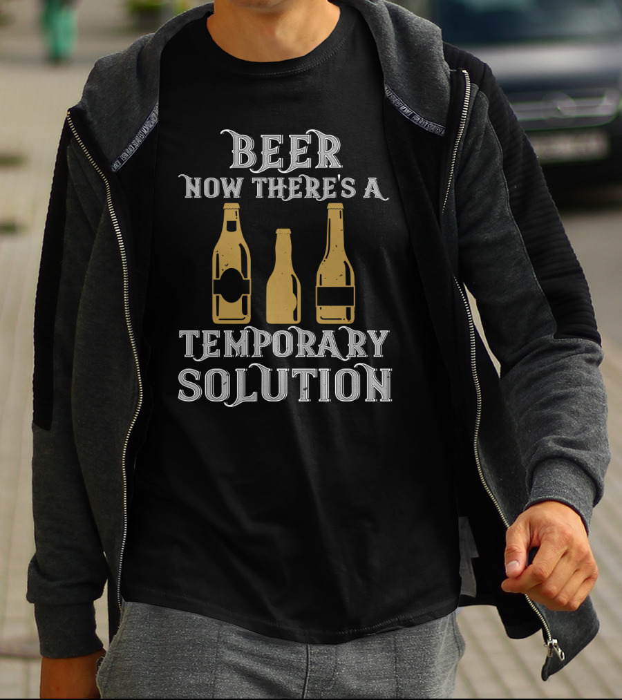 Beer Now There's A Temporary Solution Bottles T-Shirt