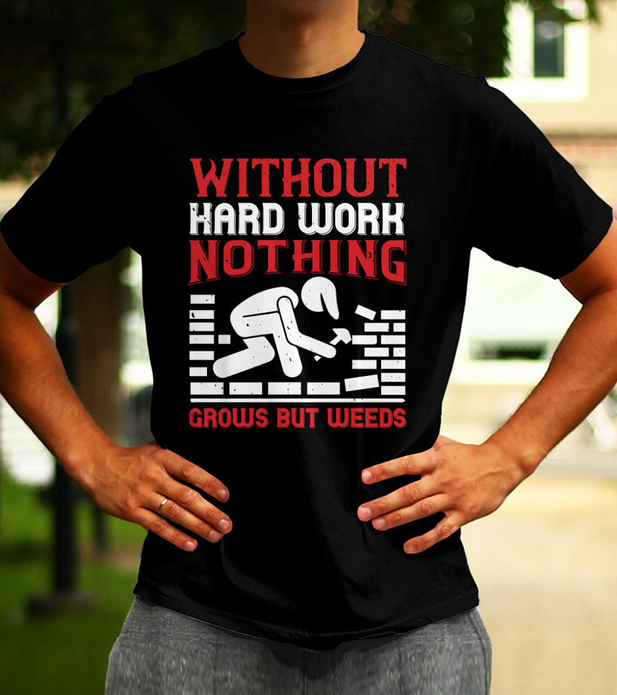 WITHOUT HARD WORK NOTHING GROWS BUT WEEDS Bricklayer T-Shirt
