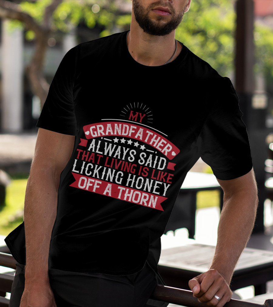 My Grandfather Always Said That Living Is Like Licking Honey Off A Thorn T-Shirt