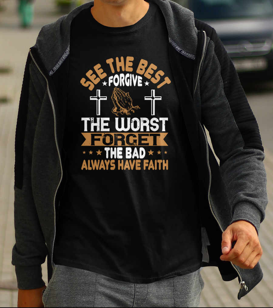 See The Best, Forgive The Worst, Forget The Bad, Always Have Faith With Praying Hands And Crosses T-Shirt
