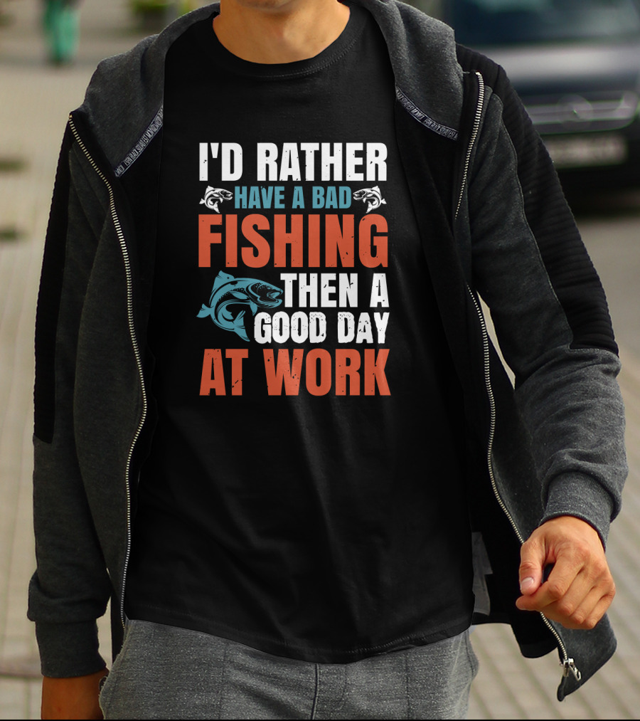I'D RATHER HAVE A BAD FISHING THEN A GOOD DAY AT WORK T-Shirt
